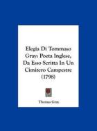 Elegia Di Tommaso Gray: Poeta Inglese, Da ESSO Scritta in Un Cimitero Campestre (1798) di Thomas Gray edito da Kessinger Publishing