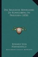 Die Religiose Bewegung Zu Konigsberg in Preussen (1858) di Eduard Von Hahnenfeld edito da Kessinger Publishing