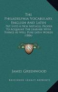 The Philadelphia Vocabulary, English and Latin: Put Into a New Method, Proper to Acquaint the Learner with Things as Well Pure Latin Words (1806) di James Greenwood edito da Kessinger Publishing