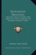 Responsive Readings: Selected from the Bible and Arranged Under Subjects for Common Worship (1895) di Henry Van Dyke edito da Kessinger Publishing