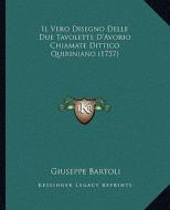 Il Vero Disegno Delle Due Tavolette D'Avorio Chiamate Dittico Quiriniano (1757) di Giuseppe Bartoli edito da Kessinger Publishing