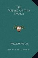 The Passing of New France di William Wood edito da Kessinger Publishing