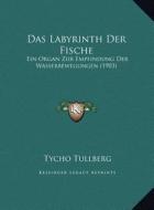 Das Labyrinth Der Fische: Ein Organ Zur Empfindung Der Wasserbewegungen (1903) di Tycho Tullberg edito da Kessinger Publishing