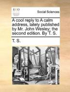 A Cool Reply To A Calm Address, Lately Published By Mr. John Wesley; The Second Edition. By T. S. di T S edito da Gale Ecco, Print Editions