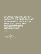 Gplatwn. the Apology of Socrates the Crito and Part of the Phaedo, with Notes from Stallbaum and Schleiermacher's Introductions di Plato edito da Rarebooksclub.com