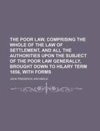 The Poor Law, Comprising the Whole of the Law of Settlement, and All the Authorities Upon the Subject of the Poor Law Generally, Brought Down to Hilar di John Frederick Archbold edito da Rarebooksclub.com