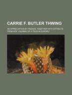 Carrie F. Butler Thwing; An Appreciation by Friends, Together with Extracts from Her "Journal of a Tour in Europe." di Books Group edito da Rarebooksclub.com