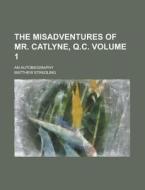 The Misadventures of Mr. Catlyne, Q.C; An Autobiography Volume 1 di Matthew Stradling edito da Rarebooksclub.com