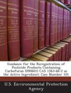 Guidance For The Reregistration Of Pesticide Products Containing Carbofuran (090601) Cas 1563-66-2 As The Active Ingredient di Patrick Jeuniaux edito da Bibliogov