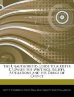 The Unauthorized Guide to Aleister Crowley, His Writings, Beliefs, Affiliations and His Drugs of Choice di Gabrielle Dantz edito da WEBSTER S DIGITAL SERV S