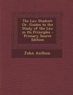 Law Student: Or, Guides to the Study of the Law in Its Principles di John Anthon edito da Nabu Press