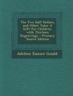 Two Half Dollars, and Other Tales: A Gift for Children. with Thirteen Engravings di Adeline Eunice Gould edito da Nabu Press