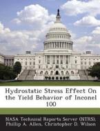 Hydrostatic Stress Effect On The Yield Behavior Of Inconel 100 di Phillip a Allen, Christopher D Wilson edito da Bibliogov