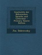 Geschichte Der Bohmischen Sprache Und Litteratur (Primary Source) di Jos Dobrowsky edito da Nabu Press