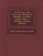 H.E.B. Esq., His First and Second of October, at Holly Copse, Oxon di Philip Lybbe Powys Lybbe edito da Nabu Press