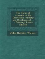 The Horse of America in His Derivation, History and Development ... di John Hankins Wallace edito da Nabu Press