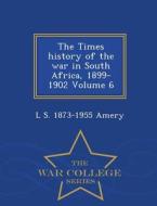 The Times History Of The War In South Africa, 1899-1902 Volume 6 - War College Series di L S 1873-1955 Amery edito da War College Series
