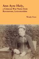 Ann Ayre Hely, a Crimean War Nurse from Ravenstone, Leicestershire di Wendy Freer edito da Lulu.com
