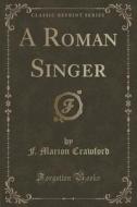 A Roman Singer (classic Reprint) di F Marion Crawford edito da Forgotten Books