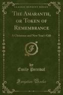 The Amaranth, Or Token Of Remembrance di Emily Percival edito da Forgotten Books
