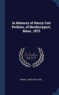 In Memory of Henry Coit Perkins, of Newburyport, Mass., 1873 di Samuel Jones Spalding edito da CHIZINE PUBN