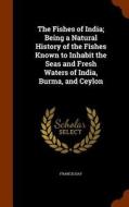 The Fishes Of India; Being A Natural History Of The Fishes Known To Inhabit The Seas And Fresh Waters Of India, Burma, And Ceylon di Francis Day edito da Arkose Press