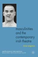 Masculinities and the Contemporary Irish Theatre di B. Singleton edito da Palgrave Macmillan