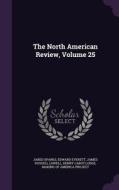The North American Review, Volume 25 di Jared Sparks, Edward Everett edito da Palala Press