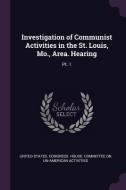 Investigation of Communist Activities in the St. Louis, Mo., Area. Hearing: Pt. 1 edito da CHIZINE PUBN