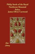 Philip Steele of the Royal Northwest Mounted Police di James Oliver Curwood edito da ECHO LIB