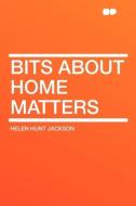 Bits about Home Matters di Helen Hunt Jackson edito da HardPress Publishing