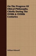 On The Progress Of Ethical Philosophy, Chiefly During The XVIIth & XVIIIth Centuries di William Whewell edito da Brooks Press