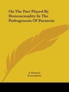 On The Part Played By Homosexuality In The Pathogenesis Of Paranoia di S. Ferenczi, Ernest Jones edito da Kessinger Publishing, Llc