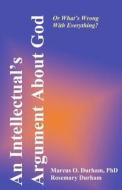 An Intellectual's Argument about God: Or What's Wrong with Everything di Marcus O. Durham, Rosemary Durham, Dr Marcus O. Durham Phd edito da Createspace