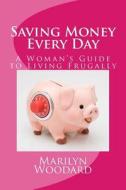 Saving Money Every Day: Every Mom's Guide to Living Frugally di Marilyn Woodard edito da Createspace