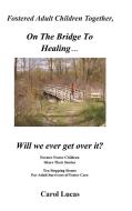 Fostered Adult Children Together, on the Bridge to Healing...Will We Ever Get Over It? di Carol Lucas edito da iUniverse