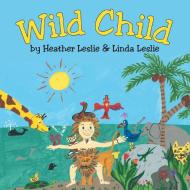 Wild Child di Heather Leslie, Linda Leslie edito da Archway Publishing