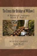 To Cross the Bridge of Willow Part 1: A Mystical Journey - Book 3 di Richard L. Hall edito da Createspace