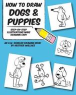 How to Draw Dogs and Puppies: Step-By-Step Illustrations Make Drawing Easy di Heather Wallace edito da Createspace