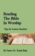 Reading the Bible in Worship: Tips for Lesson Readers di Dr Frank Ff Bahr edito da Createspace