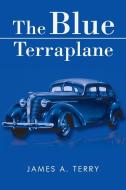 The Blue Terraplane di James A. Terry edito da Xlibris