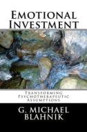 Emotional Investment: Transforming Psychotherapeutic Assumptions di G. Michael Blahnik edito da Createspace