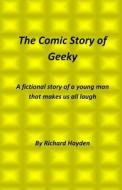 The Comic Story of Geeky: A Fictional Story of a Young Man That Makes Us All Laugh di Richard Hayden edito da Createspace