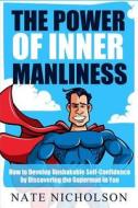 The Power of Inner Manliness: How to Develop Unshakable Self-Confidence by Discovering the Superman in You di Nate Nicholson edito da Createspace