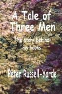 A Tale of Three Men di Peter Russell-Yarde, MR Peter Russell-Yarde edito da Createspace