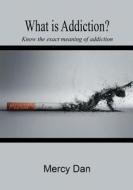What Is Addiction?: Know the Exact Meaning of Addiction di Mercy Dan edito da Createspace