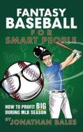 Fantasy Baseball for Smart People: How to Profit Big During Mlb Season di Jonathan Bales edito da Createspace