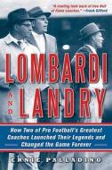Lombardi and Landry: How Two of Pro Football's Greatest Coaches Launched Their Legends and Changed the Game Forever di Ernie Palladino edito da SKYHORSE PUB