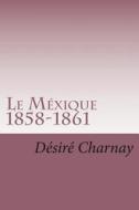 Le Mexique 1858-1861: Souvenirs Et Impressions de Voyages di M. Desire Charnay edito da Createspace