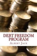 Debt Freedom Program: The Ninety-Minute Guide to Debt Survival di Albert Jack edito da Createspace